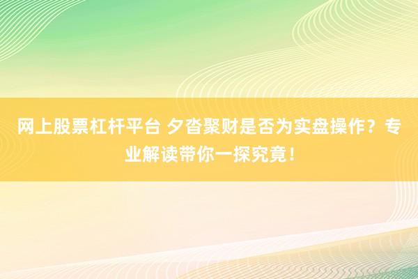 网上股票杠杆平台 夕沓聚财是否为实盘操作？专业解读带你一探究竟！