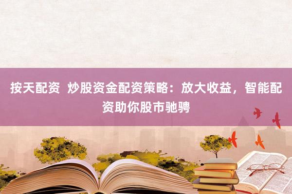 按天配资  炒股资金配资策略：放大收益，智能配资助你股市驰骋