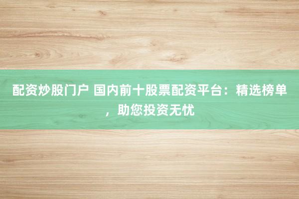 配资炒股门户 国内前十股票配资平台：精选榜单，助您投资无忧