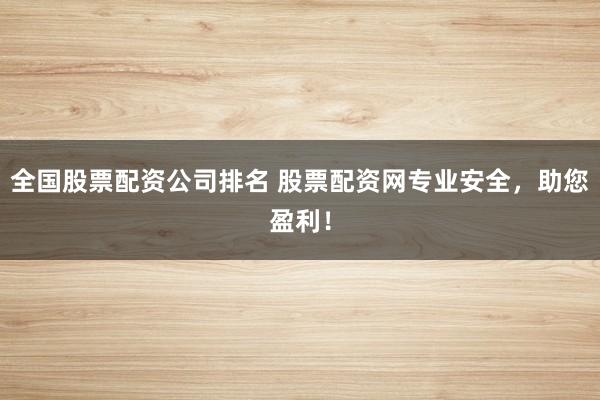 全国股票配资公司排名 股票配资网专业安全，助您盈利！