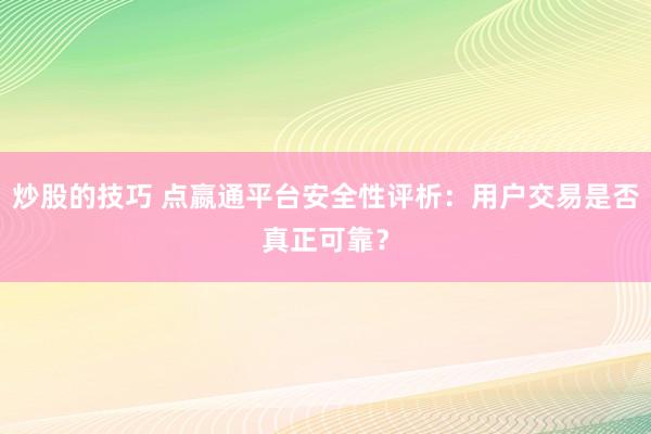 炒股的技巧 点嬴通平台安全性评析：用户交易是否真正可靠？