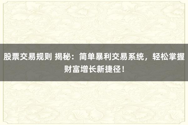 股票交易规则 揭秘：简单暴利交易系统，轻松掌握财富增长新捷径！