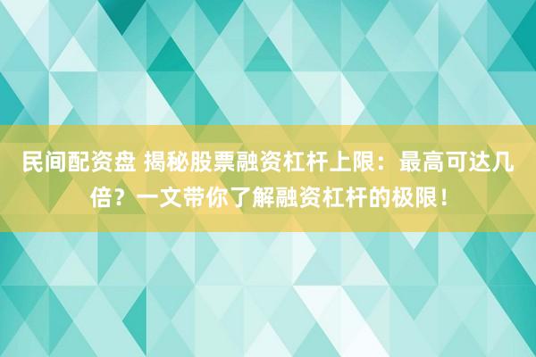 民间配资盘 揭秘股票融资杠杆上限：最高可达几倍？一文带你了解融资杠杆的极限！