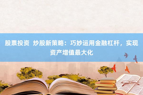 股票投资  炒股新策略：巧妙运用金融杠杆，实现资产增值最大化