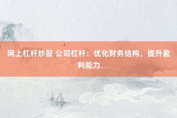 网上杠杆炒股 公司杠杆：优化财务结构，提升盈利能力