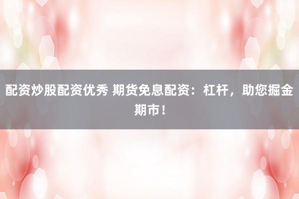 配资炒股配资优秀 期货免息配资：杠杆，助您掘金期市！