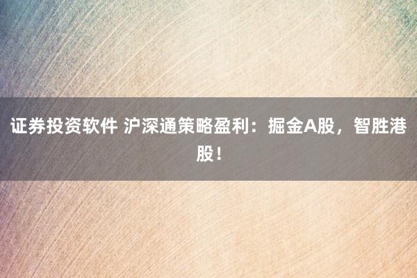 证券投资软件 沪深通策略盈利：掘金A股，智胜港股！