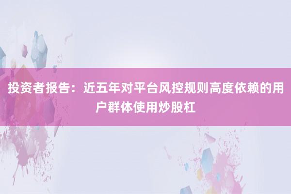 投资者报告：近五年对平台风控规则高度依赖的用户群体使用炒股杠