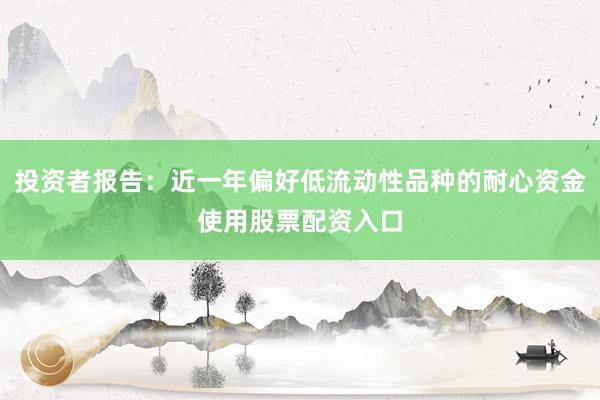 投资者报告：近一年偏好低流动性品种的耐心资金使用股票配资入口