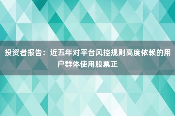 投资者报告：近五年对平台风控规则高度依赖的用户群体使用股票正