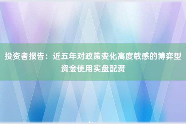 投资者报告：近五年对政策变化高度敏感的博弈型资金使用实盘配资