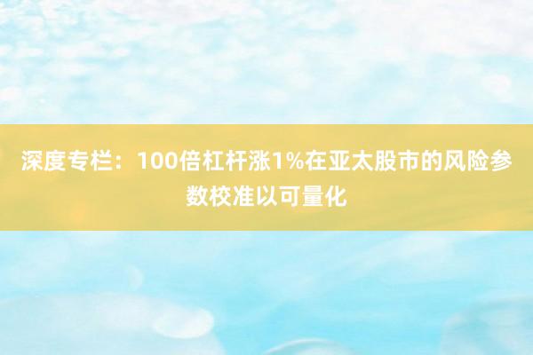 深度专栏：100倍杠杆涨1%在亚太股市的风险参数校准以可量化