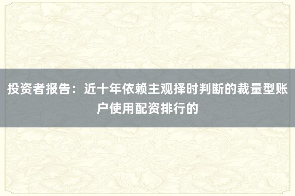 投资者报告：近十年依赖主观择时判断的裁量型账户使用配资排行的