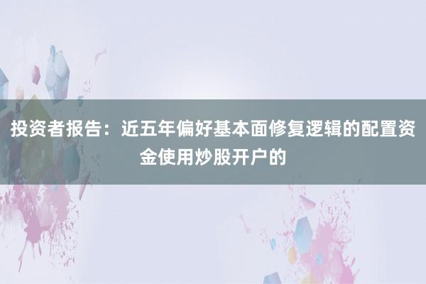 投资者报告：近五年偏好基本面修复逻辑的配置资金使用炒股开户的