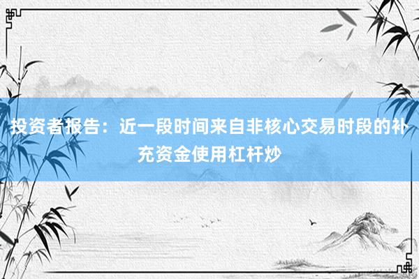 投资者报告：近一段时间来自非核心交易时段的补充资金使用杠杆炒