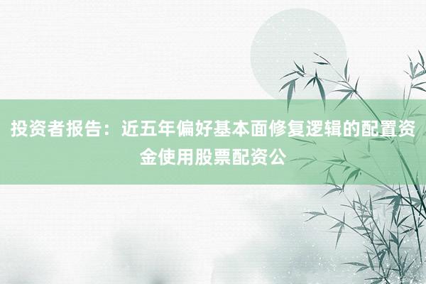 投资者报告：近五年偏好基本面修复逻辑的配置资金使用股票配资公