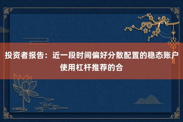 投资者报告：近一段时间偏好分散配置的稳态账户使用杠杆推荐的合