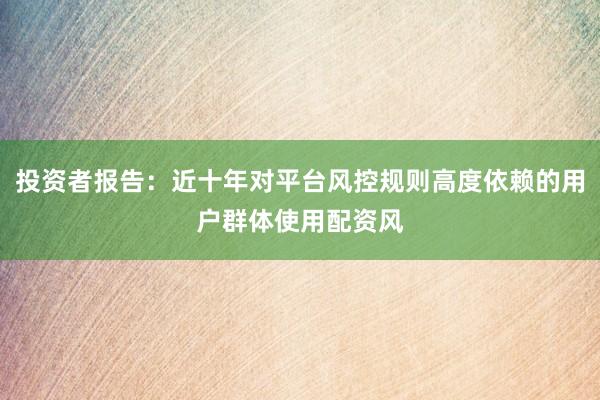 投资者报告：近十年对平台风控规则高度依赖的用户群体使用配资风