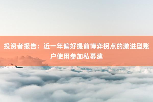投资者报告：近一年偏好提前博弈拐点的激进型账户使用参加私募建