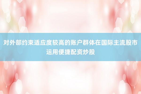 对外部约束适应度较高的账户群体在国际主流股市运用便捷配资炒股