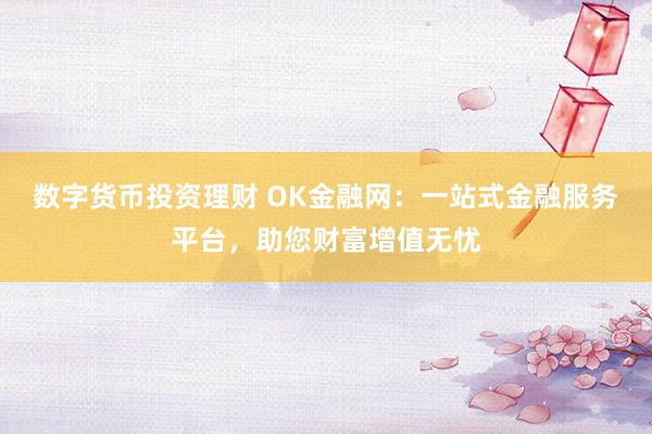 数字货币投资理财 OK金融网：一站式金融服务平台，助您财富增值无忧